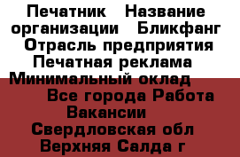 Печатник › Название организации ­ Бликфанг › Отрасль предприятия ­ Печатная реклама › Минимальный оклад ­ 45 000 - Все города Работа » Вакансии   . Свердловская обл.,Верхняя Салда г.